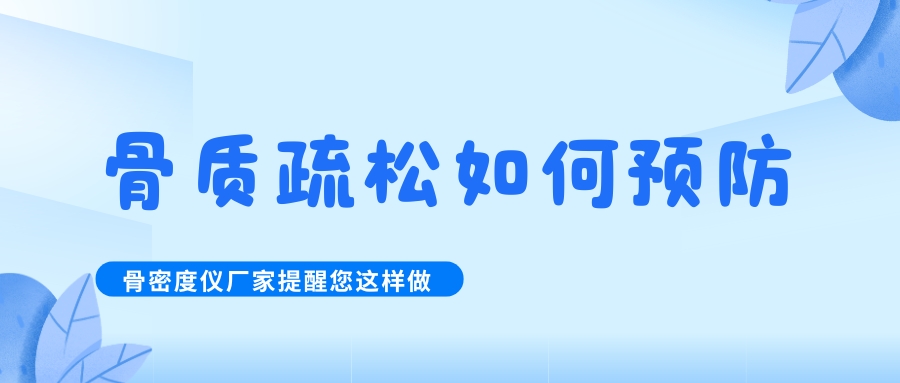 怎么預(yù)防治療骨質(zhì)疏松呢?骨密度檢測(cè)儀生產(chǎn)廠家提醒您這樣做！