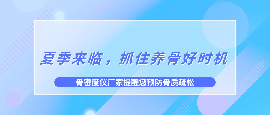 夏季來臨，抓住養(yǎng)骨好時(shí)機(jī)，預(yù)防骨質(zhì)疏松！
